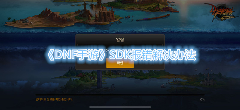 《DNF手游》韩服SDK报错解决办法