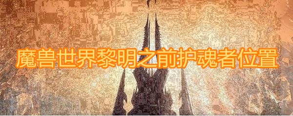 《魔兽世界》9.0黎明之前护魂者在哪