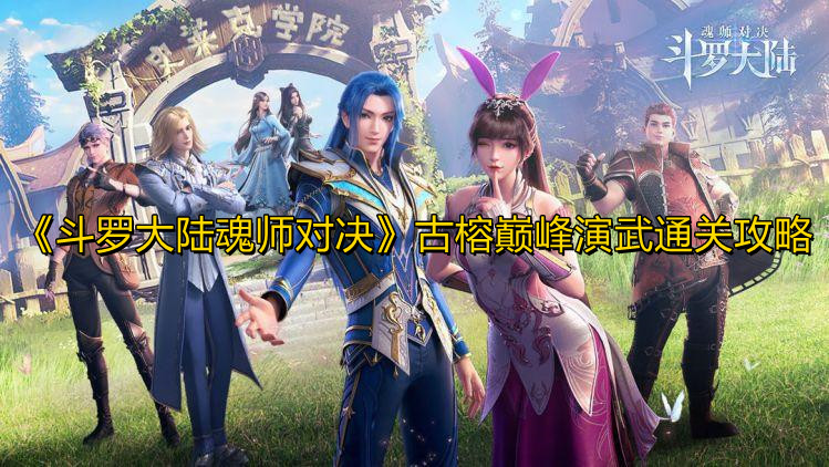 《斗罗大陆魂师对决》古榕巅峰演武通关攻略