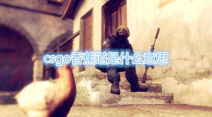 《CSGO》香蕉道是什么意思