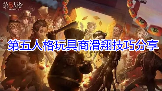 《第五人格》玩具商滑翔技巧分享