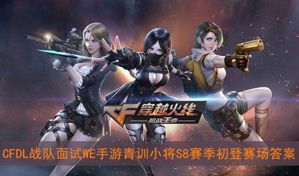 CFDL战队面试WE手游青训小将S8赛季初登赛场答案