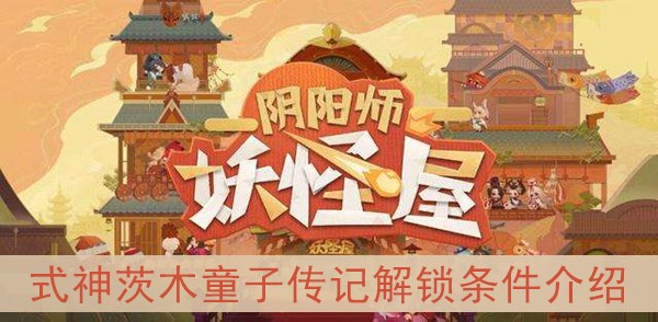 阴阳师妖怪屋式神茨木童子传记解锁条件介绍