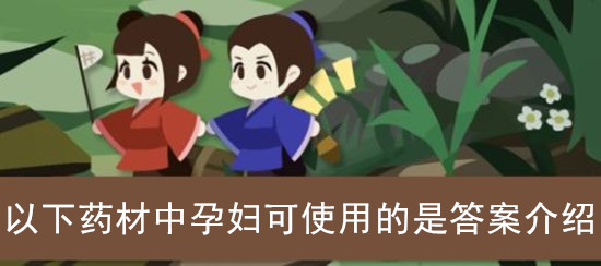 古代人生以下药材中孕妇可使用的是答案介绍