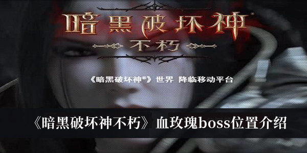 暗黑破坏神不朽血玫瑰boss位置介绍