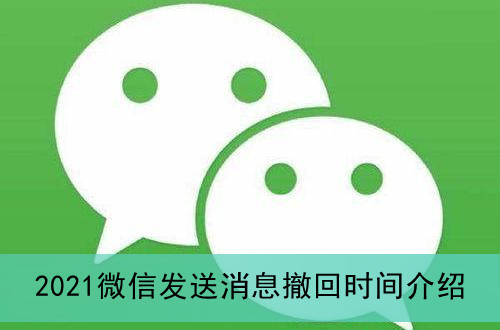 2021微信发送消息撤回时间介绍