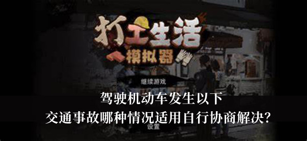 打工生活模拟器驾驶机动车发生以下交通事故哪种情况适用自行协商解决答案