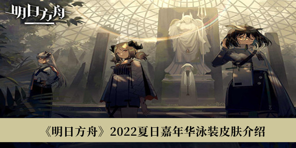 明日方舟2022夏日嘉年华泳装皮肤介绍