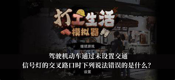 打工生活模拟器驾驶机动车通过未设置交通信号灯的交叉路口时下列说法错误的是什么答案