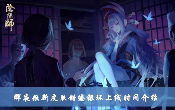 阴阳师辉夜姬新皮肤错缕银环上线时间介绍