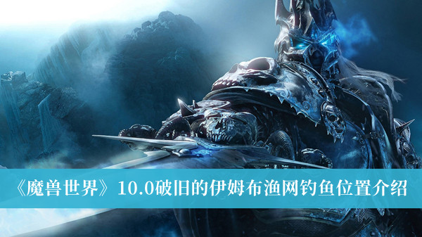 魔兽世界10.0破旧的伊姆布渔网钓鱼位置介绍