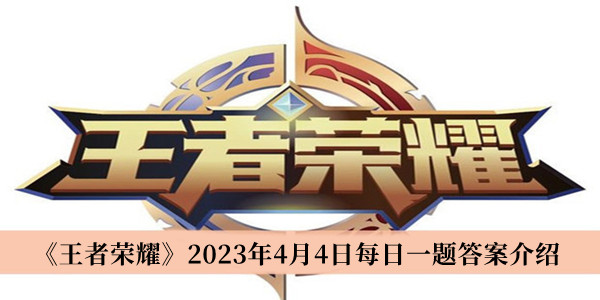 王者荣耀2023年4月4日每日一题答案介绍