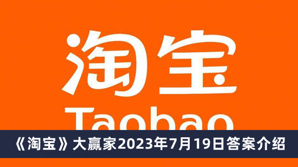 淘宝大赢家2023年7月19日答案介绍