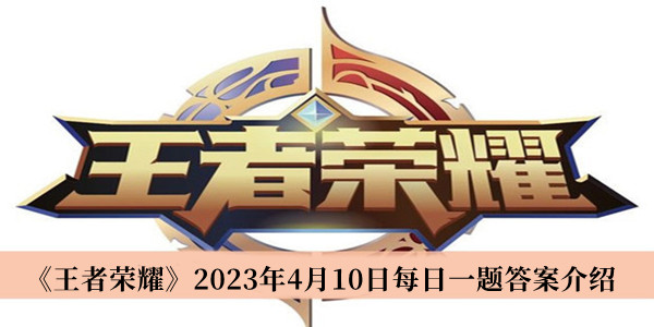 王者荣耀2023年4月10日每日一题答案介绍