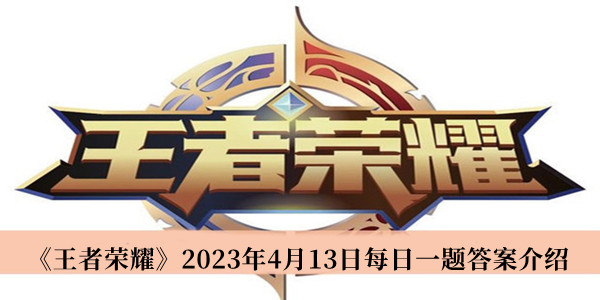 王者荣耀2023年4月13日每日一题答案介绍