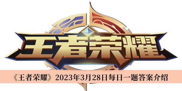 王者荣耀2023年3月28日每日一题答案介绍