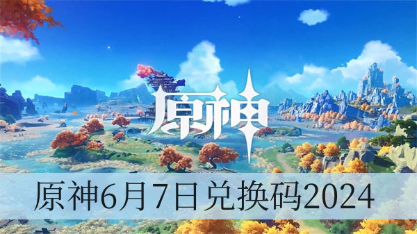 原神6月7日兑换码2024