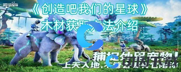 创造吧我们的星球木材获取方法介绍