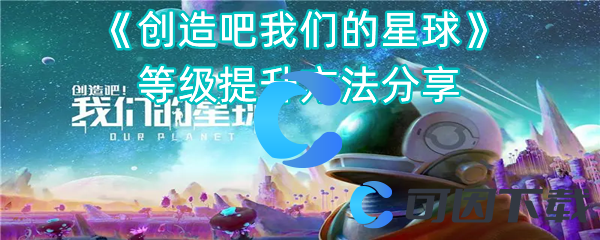 创造吧我们的星球级别提升方法分享