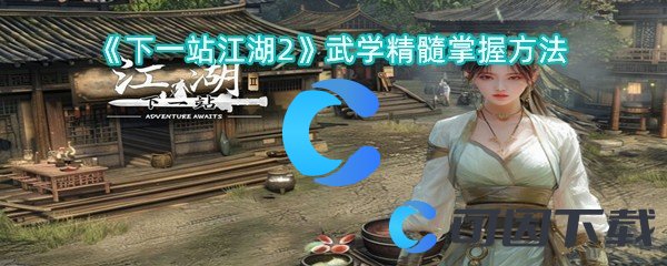 下一站江湖2武学精髓掌握方法