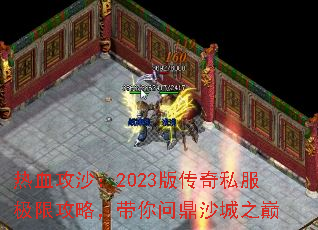 热血攻沙：2023版传奇私服极限攻略，带你问鼎沙城之巅